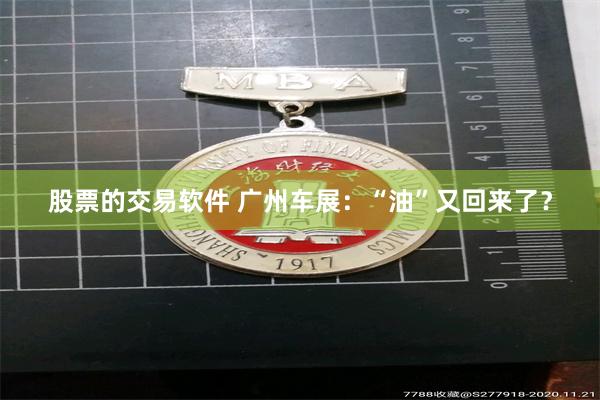 股票的交易软件 广州车展：“油”又回来了？