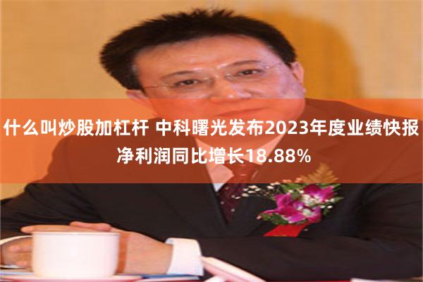 什么叫炒股加杠杆 中科曙光发布2023年度业绩快报 净利润同比增长18.88%