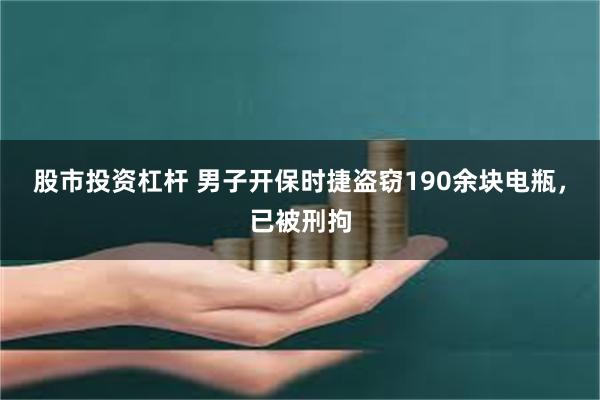 股市投资杠杆 男子开保时捷盗窃190余块电瓶，已被刑拘