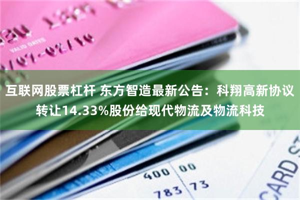互联网股票杠杆 东方智造最新公告：科翔高新协议转让14.33%股份给现代物流及物流科技