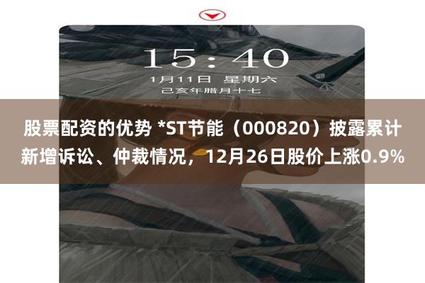 股票配资的优势 *ST节能（000820）披露累计新增诉讼、仲裁情况，12月26日股价上涨0.9%