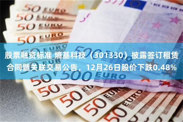 股票融资标准 熵基科技（301330）披露签订租赁合同暨关联交易公告，12月26日股价下跌0.48%