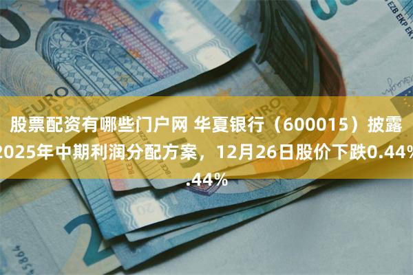 股票配资有哪些门户网 华夏银行（600015）披露2025年中期利润分配方案，12月26日股价下跌0.44%