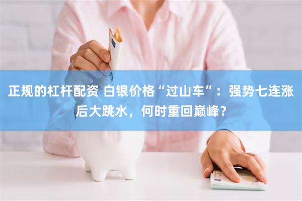 正规的杠杆配资 白银价格“过山车”：强势七连涨后大跳水，何时重回巅峰？