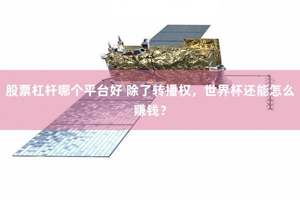股票杠杆哪个平台好 除了转播权，世界杯还能怎么赚钱？