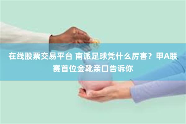 在线股票交易平台 南派足球凭什么厉害？甲A联赛首位金靴亲口告诉你