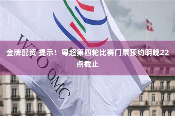 金牌配资 提示！粤超第四轮比赛门票预约明晚22点截止
