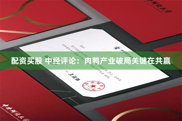配资买股 中经评论：肉鸭产业破局关键在共赢