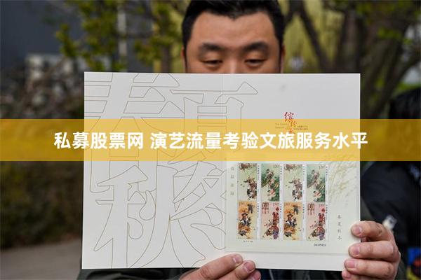 私募股票网 演艺流量考验文旅服务水平