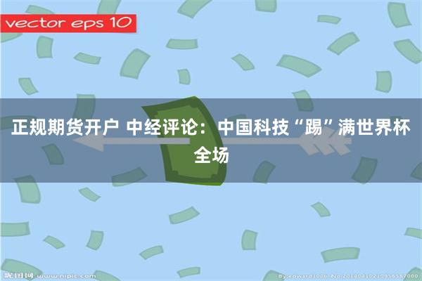 正规期货开户 中经评论：中国科技“踢”满世界杯全场