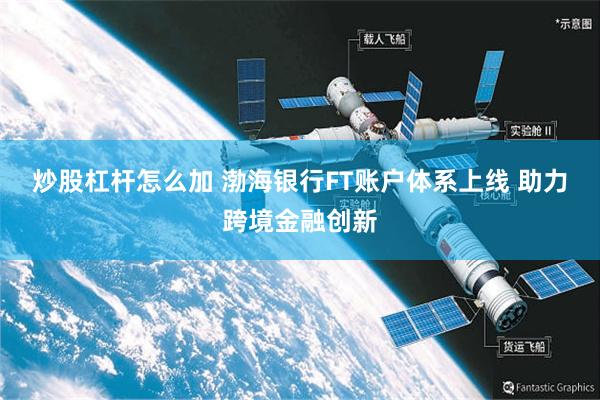 炒股杠杆怎么加 渤海银行FT账户体系上线 助力跨境金融创新