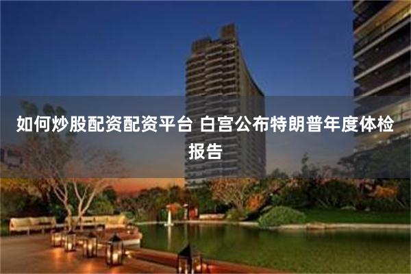 如何炒股配资配资平台 白宫公布特朗普年度体检报告