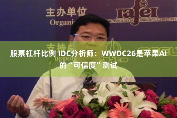 股票杠杆比例 IDC分析师：WWDC26是苹果AI的“可信度”测试