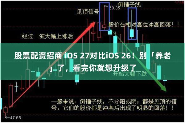 股票配资招商 iOS 27对比iOS 26！别「养老」了，看完你就想升级了