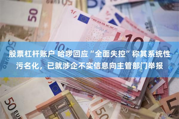 股票杠杆账户 哈啰回应“全面失控”称其系统性污名化，已就涉企不实信息向主管部门举报