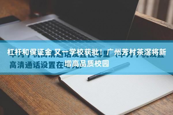 杠杆和保证金 又一学校获批!广州芳村茶滘将新增高品质校园