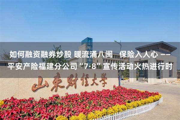 如何融资融券炒股 暖流涌八闽   保险入人心 ——平安产险福建分公司“7·8”宣传活动火热进行时