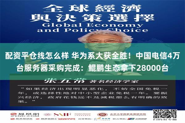 配资平仓线怎么样 华为系大获全胜！中国电信4万台服务器采购完成：鲲鹏生态拿下28000台