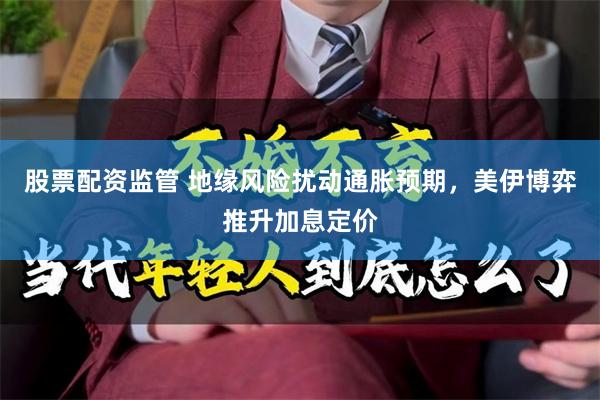 股票配资监管 地缘风险扰动通胀预期,美伊博弈推升加息定价