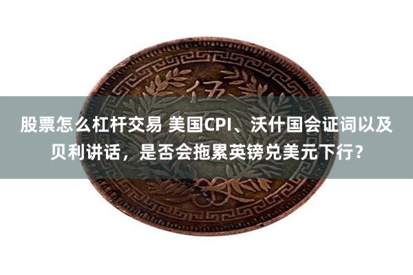 股票怎么杠杆交易 美国CPI、沃什国会证词以及贝利讲话,是否会拖累英镑兑美元下行?
